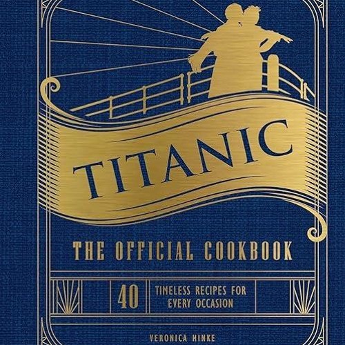✔read❤ Titanic: The Official Cookbook: 40 Timeless Recipes for Every Occasion (Titanic Film Cook