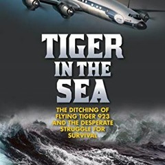 ACCESS KINDLE 💓 Tiger in the Sea: The Ditching of Flying Tiger 923 and the Desperate