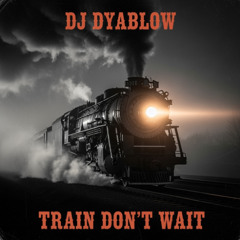“Train Don’t Wait” - DJ Dyablow