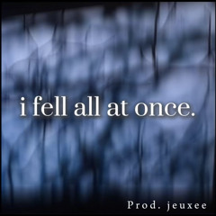 i fell all at once. Prod. jeuxee