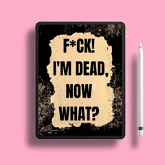F*CK! I'M DEAD, NOW WHAT?: A workbook and planner for end-of-life planning, serving as a guide