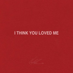 i think you loved me