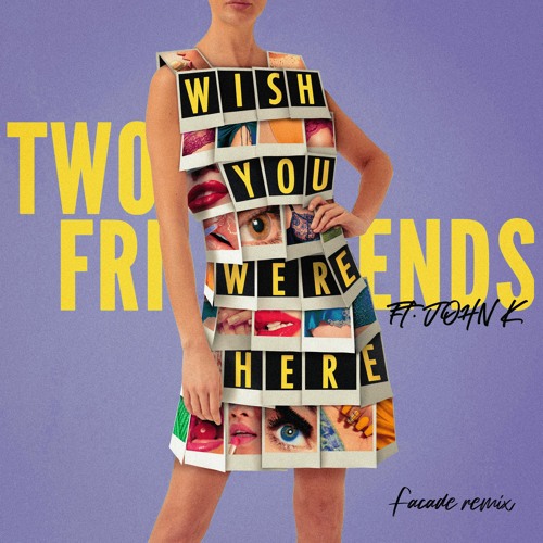 Two Friends ft. John K - Wish You Were Here (Facade Remix)