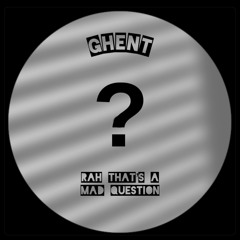 GHENT - Rah Thats A Mad Question