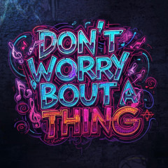 DON'T WORRY BOUT A THING