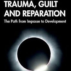 ~Read~[PDF] Trauma, Guilt and Reparation: The Path from Impasse to Development - Heinz Weiss (A