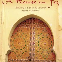 Ebook A House in Fez: Building a Life in the Ancient Heart of Morocco