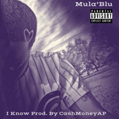 Mula'Blu- I Know Prod. By CashMoneyAP