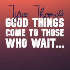 Good Things Come To Those Who Wait by Tyree Thomas