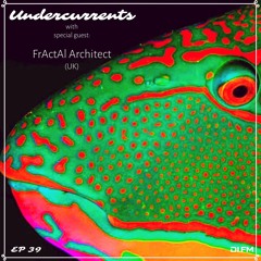 Undercurrents EP39 ▪️ GUEST: FrActAl Architect ▪️ July 17 '20