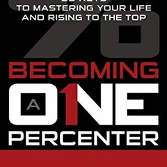 [Get] [PDF EBOOK EPUB KINDLE] Becoming a One-Percenter: The 99 Keys to Mastering Your Life and Risin