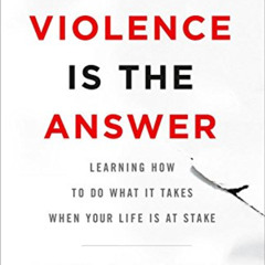 [GET] EBOOK 💝 When Violence Is the Answer: Learning How to Do What It Takes When You