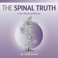 ~[Read]~ [PDF] The Spinal Truth: A New World of Medicine - Caleb Slater (Author, Publisher),J.