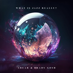 Abear & Brady Gosh- What Is Jazz Really?