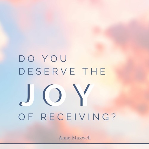 Do you deserve the joy of receiving?