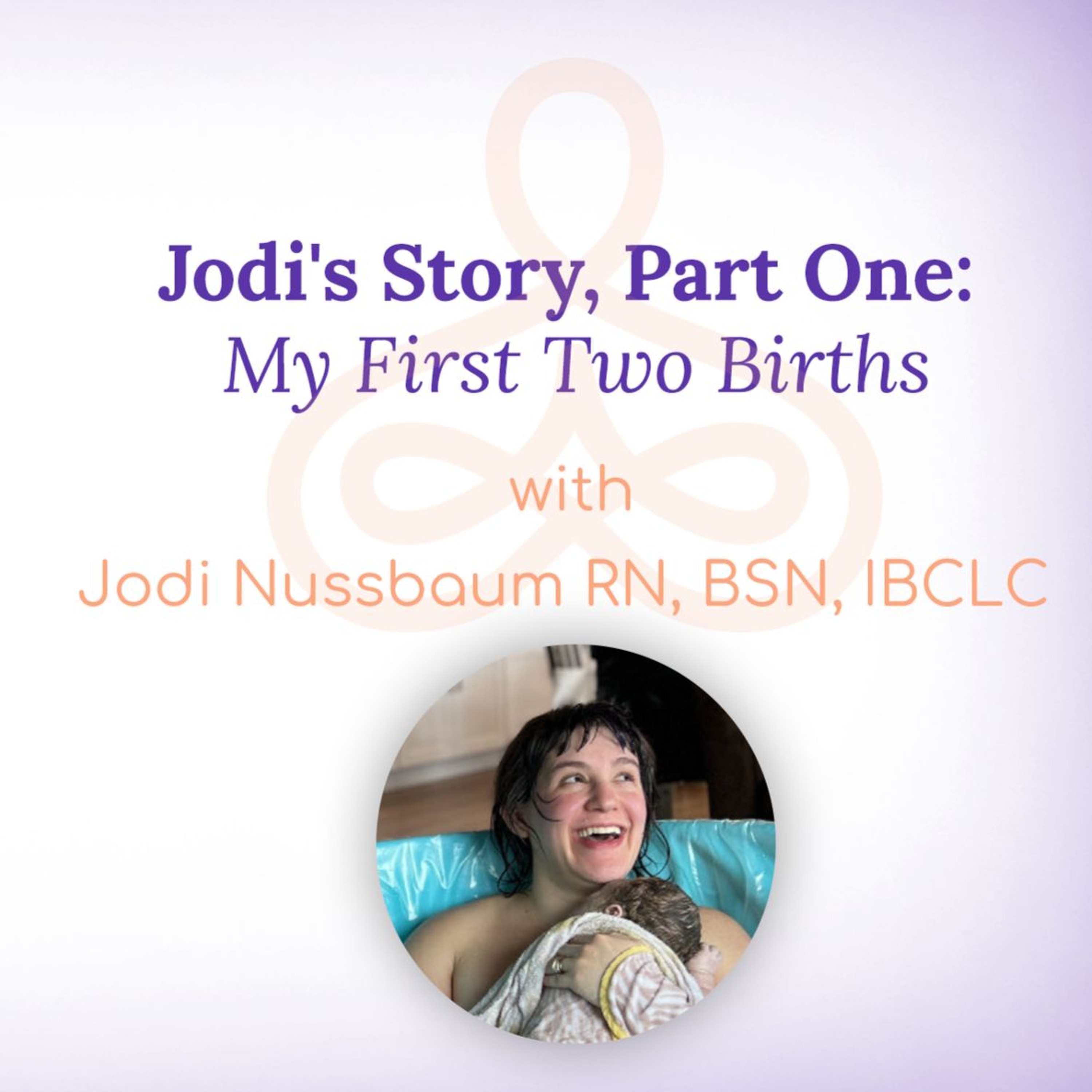 "Jodi's Story, Part One: My First Two Births" - with Jodi Nussbaum RN, BSN, IBCLC episode artwork