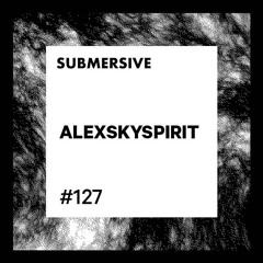 Submersive Podcast 127 - ALEXSKYSPIRIT (Edit Select, Quartz, Planet Rythm, Khoros Records)