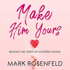 [Download] PDF ✅ Make Him Yours: Beating the Odds of Modern Dating by  Mark Rosenfeld