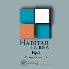 Procesos creativos | Habitar la Idea Ep.2