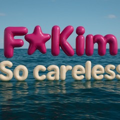 F*Kim- so careless (original song)