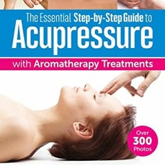 VIEW PDF 📗 The Essential Step-by-Step Guide to Acupressure with Aromatherapy: Relief
