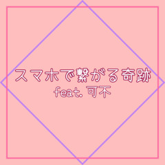 スマホで繋がる奇跡 feat.可不