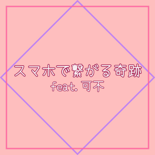 スマホで繋がる奇跡 feat.可不