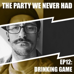 "The Party We Never Had" EP12: "Drinking Game"