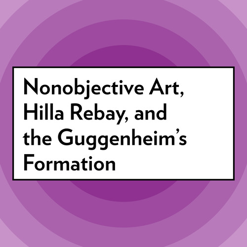 Nonobjective Art, Hilla Rebay, and the Guggenheim’s Formation