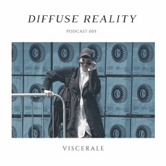 Diffuse Reality Podcast 005: Viscerale