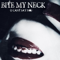 BITE MY NECK (I CANT SAY NO)