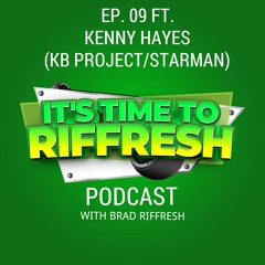 #09 with KENNY HAYES (KB PROJECT & STARMAN) - IT'S TIME TO RIFFRESH WITH BRAD RIFFRESH