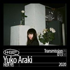 HER 他 Transmission 013: Yuko Araki