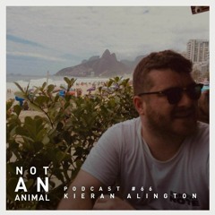 Not An Animal Podcast No.66 - KIERAN ALINGTON - February 21
