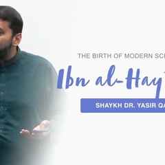 Ibn al-Haytham ('Alhazen', d. 1040 CE) and the Birth of Modern Science | Shaykh Dr. Yasir Qadhi