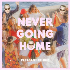 NEVER GOING HOME (Pleasant Re-Rub) *FREE DL*