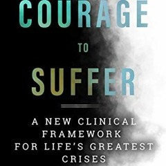 VIEW KINDLE PDF EBOOK EPUB The Courage to Suffer: A New Clinical Framework for Life's Greatest C