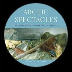 Book (PDF) Arctic Spectacles: The Frozen North in Visual Culture, 1818-1875 unlimited