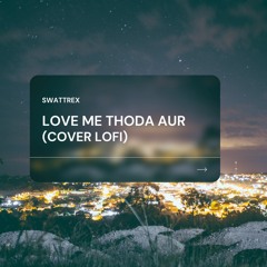 Love Me Thoda Aur (Swattrex Cover Lofi )