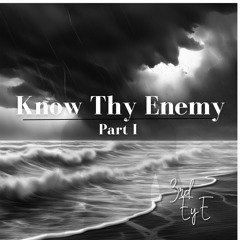 KNOW THY ENEMY PART I