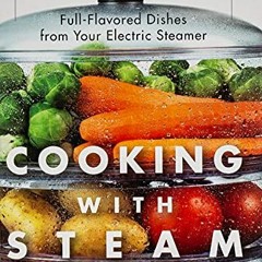 GET [PDF EBOOK EPUB KINDLE] Cooking With Steam: Spectacular Full-Flavored Low-Fat Dishes from Your E