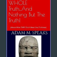 Read$$ ⚡ The Truth...The WHOLE Truth...And Nothing But The Truth!: (About What THEY Don't Want You