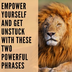 112 // Empower Yourself and Get Unstuck With These Two Powerful Phrases