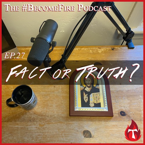 Fact or Truth? - Become Fire Podcast Ep #27