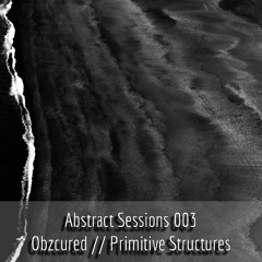 Abstract Sessions 003 – Obzcured :: Primitive Structures