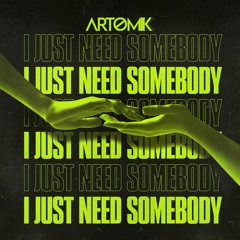 Artomik - I Just Need Somebody (OUT NOW)
