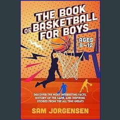 Read$$ 📖 The Book of Basketball For Boys Ages 8-12: Discover the Most Interesting Facts, History o