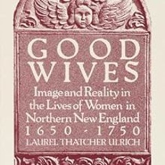 Good Wives: Image and Reality in the Lives of Women in Northern New England, 1650-1750 BY: Laur