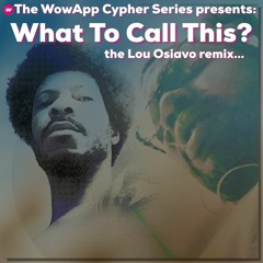the WowApp Cypher Series presents: What To Call This? the Lou Osiavo remix...