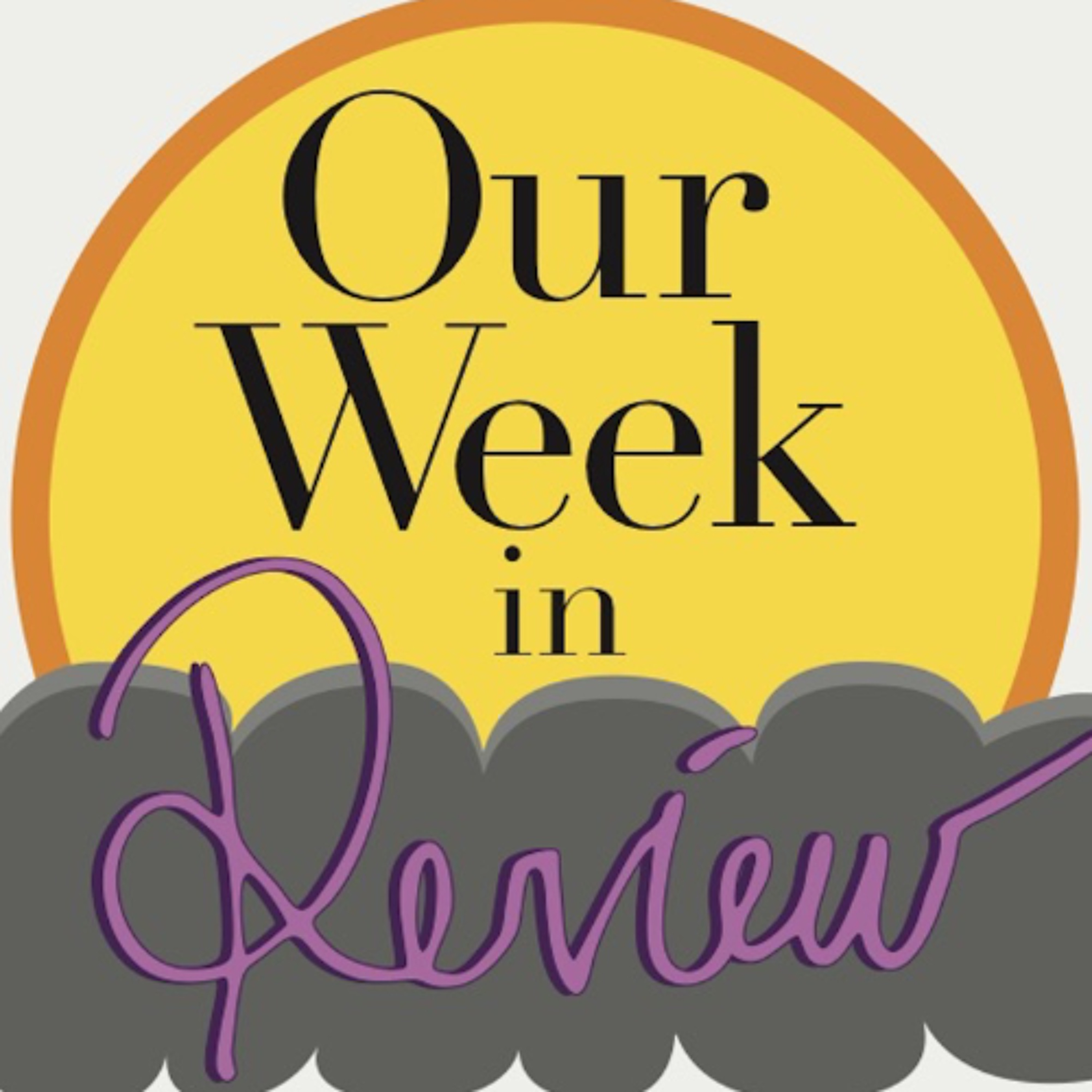 Our Week: in Review